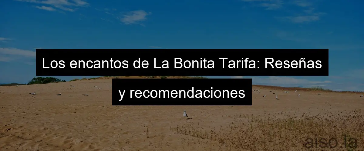 Los encantos de La Bonita Tarifa: Reseñas y recomendaciones