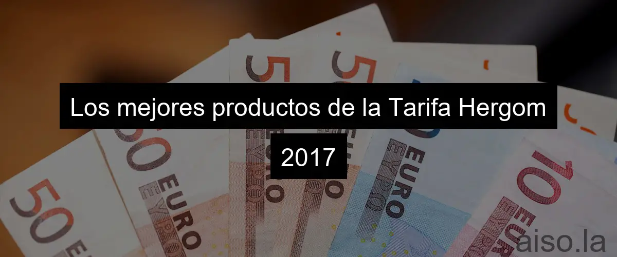 Los mejores productos de la Tarifa Hergom 2017