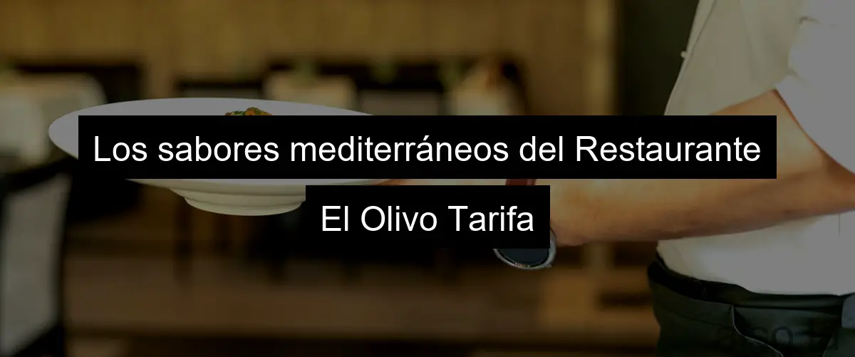 Los sabores mediterráneos del Restaurante El Olivo Tarifa