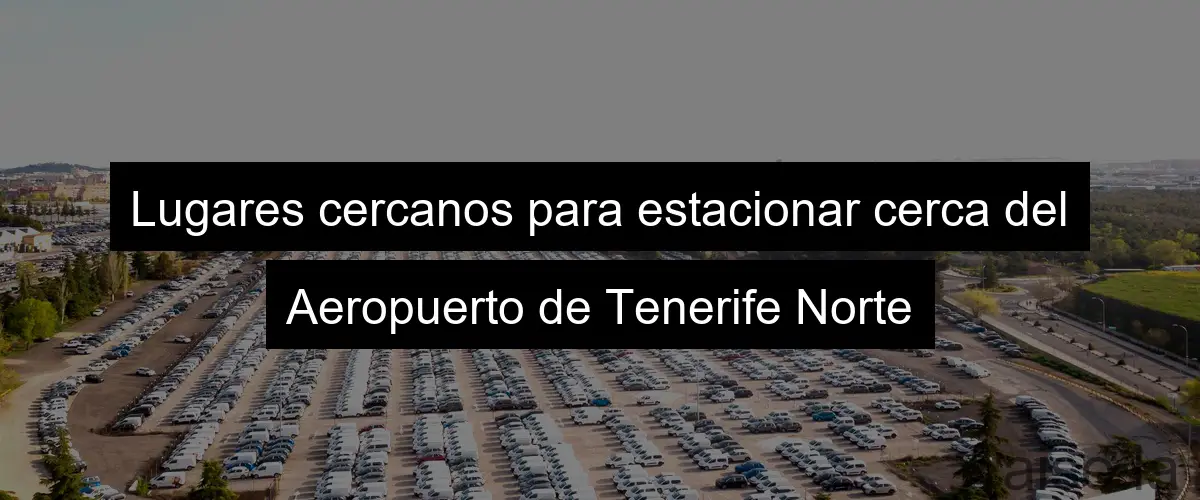 Lugares cercanos para estacionar cerca del Aeropuerto de Tenerife Norte