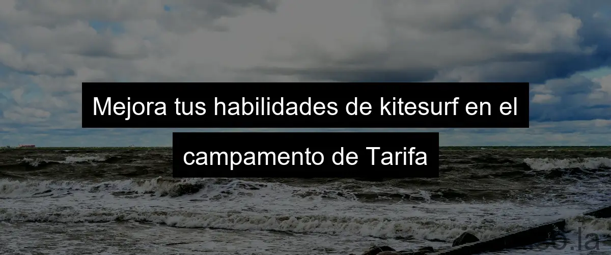 Mejora tus habilidades de kitesurf en el campamento de Tarifa