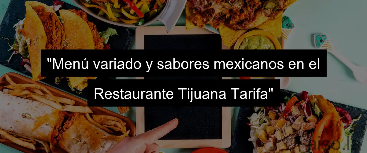 "Menú variado y sabores mexicanos en el Restaurante Tijuana Tarifa"