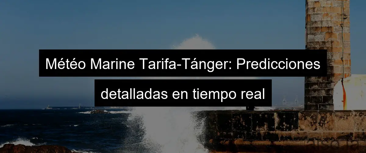 Météo Marine Tarifa-Tánger: Predicciones detalladas en tiempo real