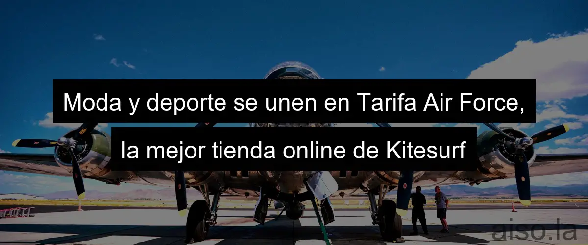 Moda y deporte se unen en Tarifa Air Force, la mejor tienda online de Kitesurf