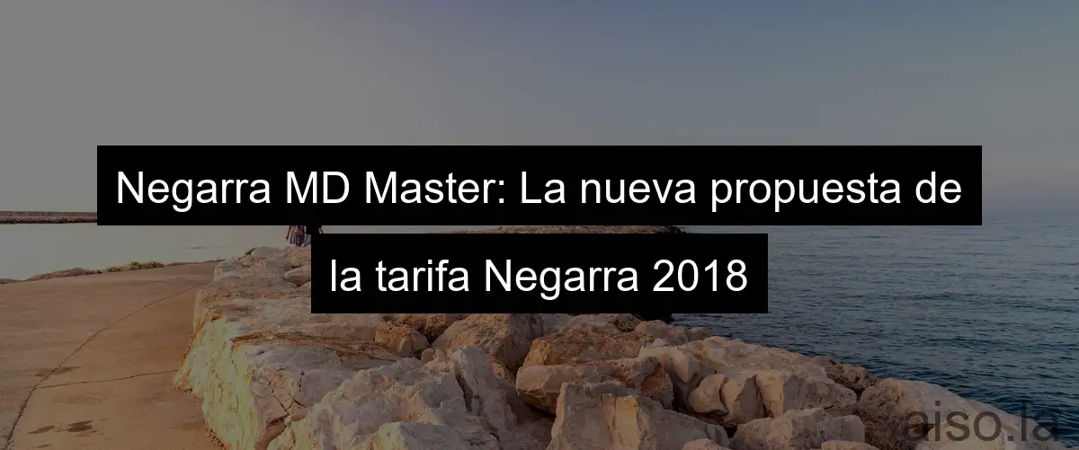 Negarra MD Master: La nueva propuesta de la tarifa Negarra 2018