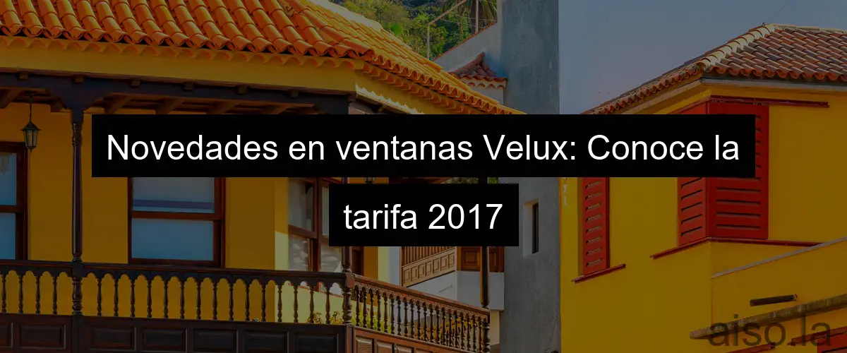 Novedades en ventanas Velux: Conoce la tarifa 2017