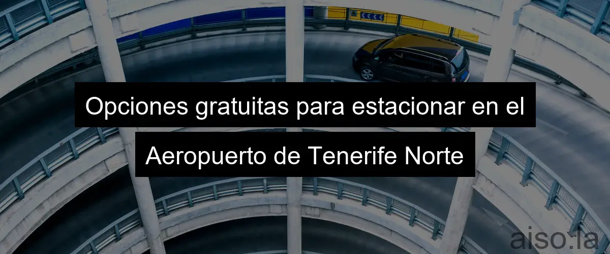 Opciones gratuitas para estacionar en el Aeropuerto de Tenerife Norte