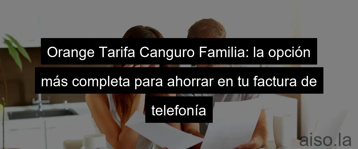 Orange Tarifa Canguro Familia: la opción más completa para ahorrar en tu factura de telefonía