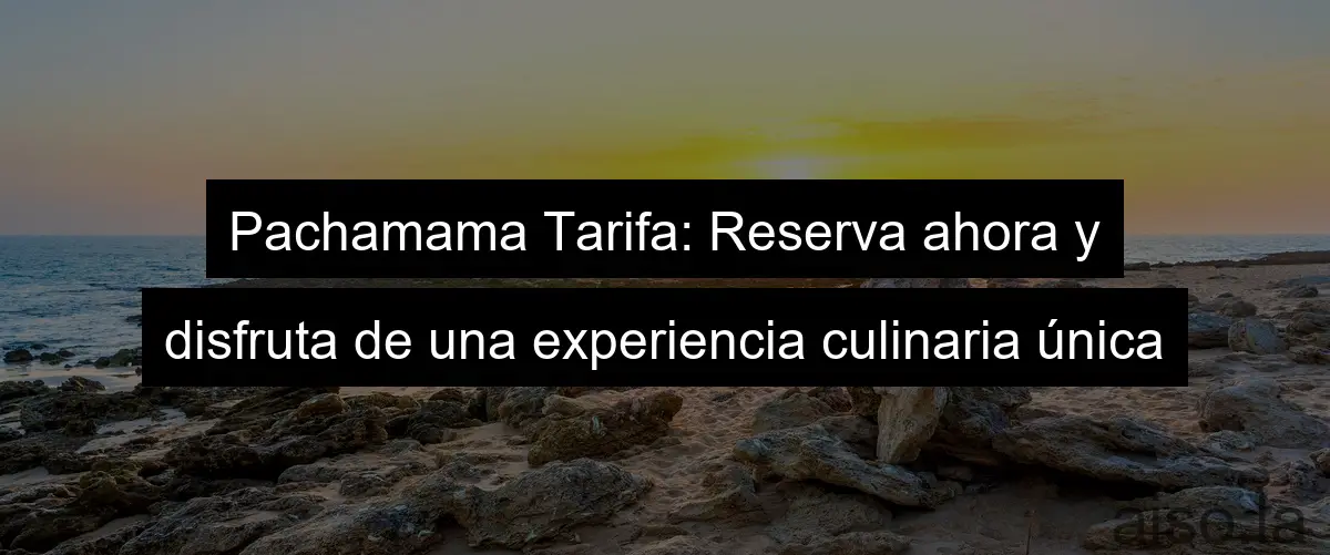 Pachamama Tarifa: Reserva ahora y disfruta de una experiencia culinaria única