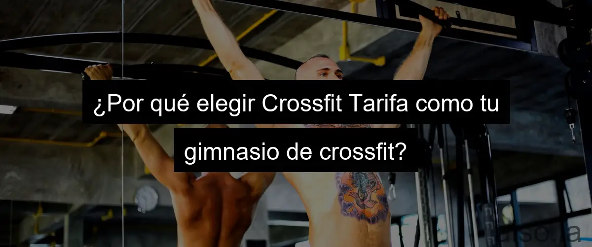 ¿Por qué elegir Crossfit Tarifa como tu gimnasio de crossfit?