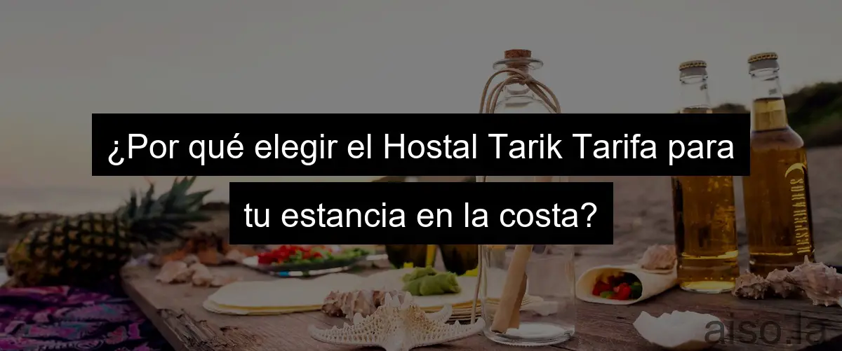 ¿Por qué elegir el Hostal Tarik Tarifa para tu estancia en la costa?