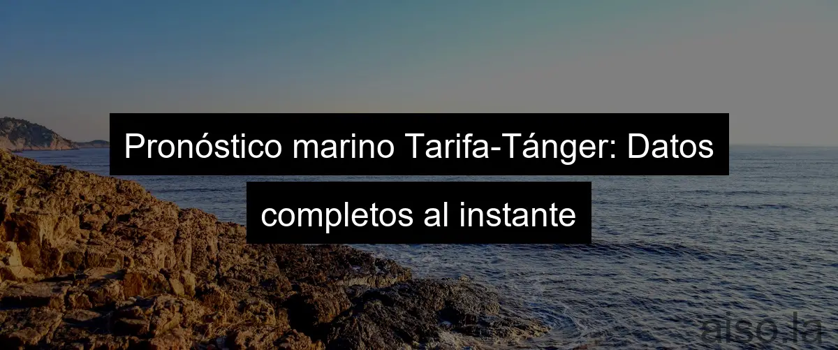 Pronóstico marino Tarifa-Tánger: Datos completos al instante