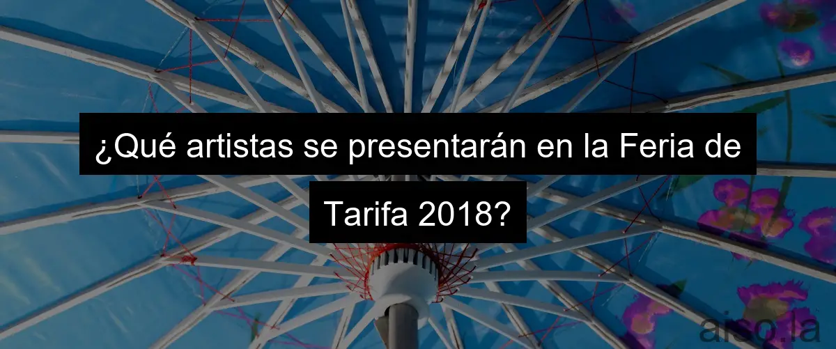 ¿Qué artistas se presentarán en la Feria de Tarifa 2018?