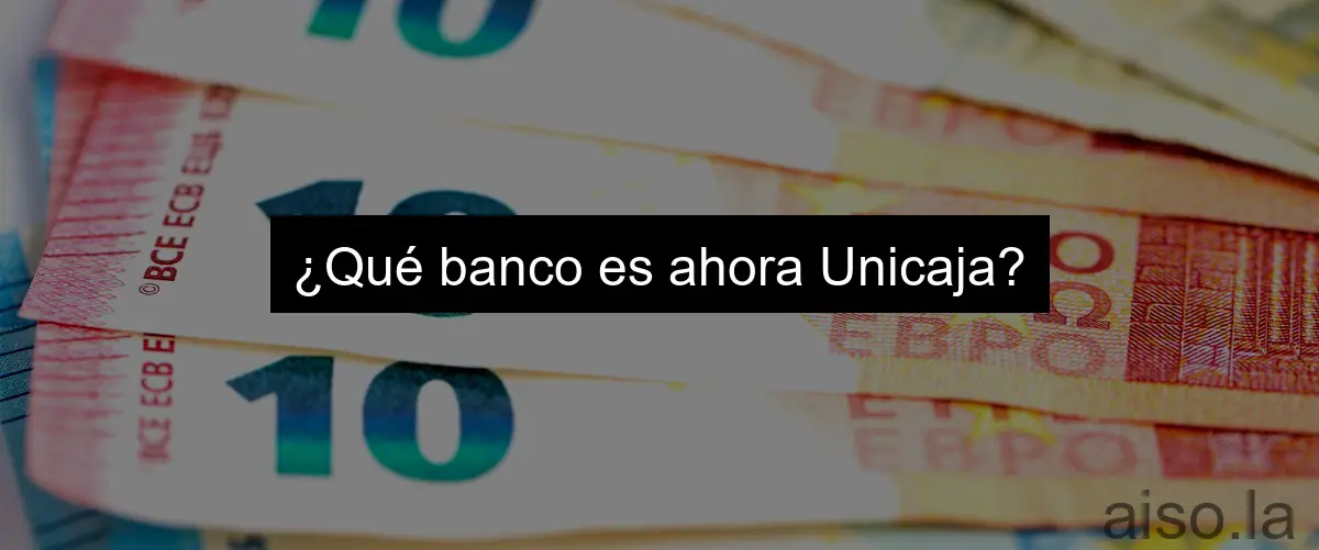 ¿Qué banco es ahora Unicaja?