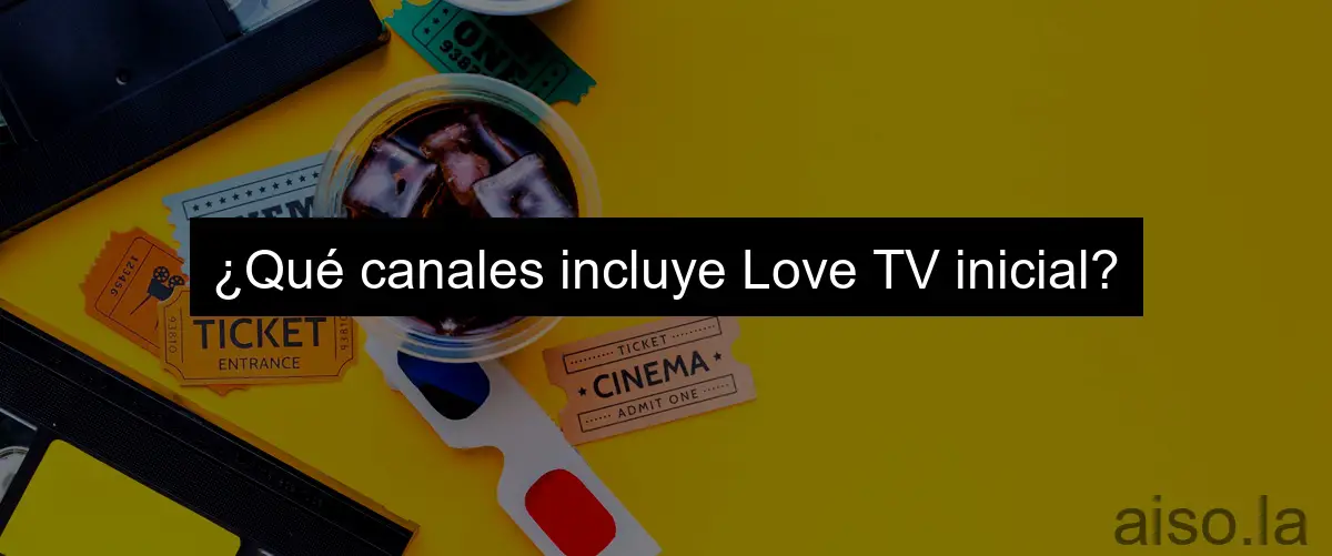 ¿Qué canales incluye Love TV inicial?