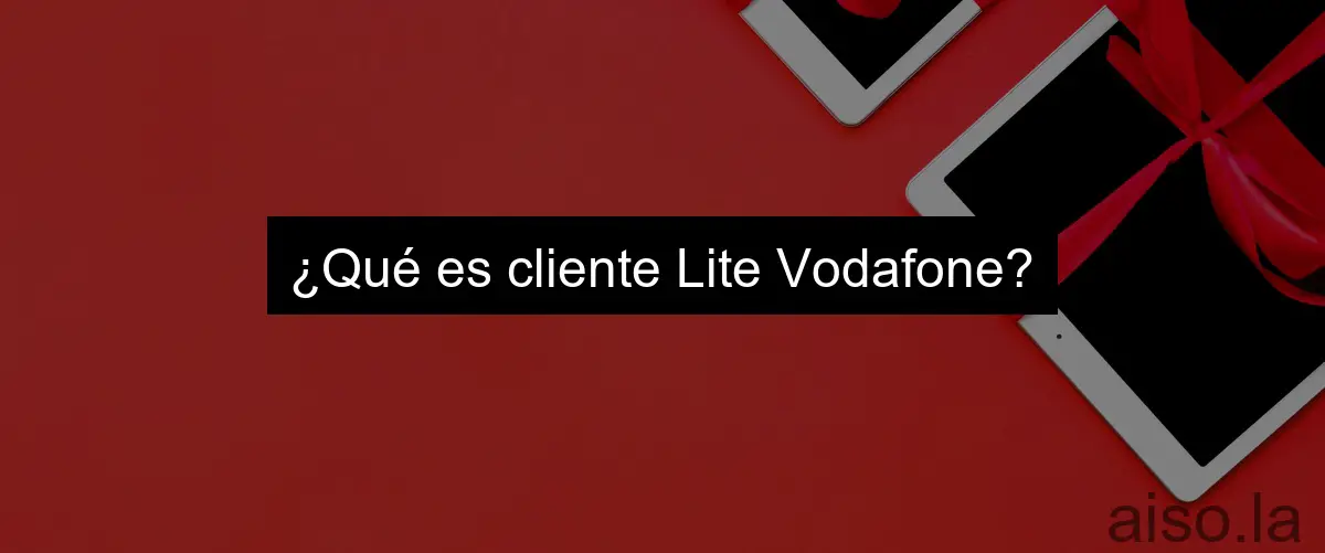 ¿Qué es cliente Lite Vodafone?