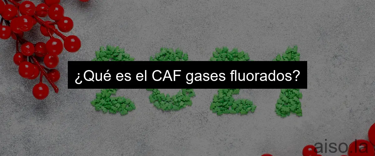 ¿Qué es el CAF gases fluorados?