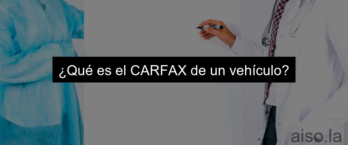 ¿Qué es el CARFAX de un vehículo?