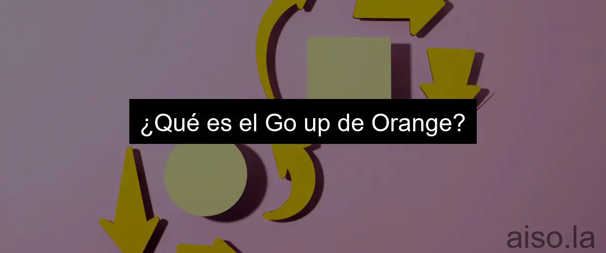 ¿Qué es el Go up de Orange?