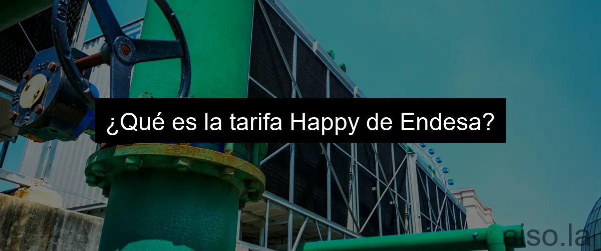 ¿Qué es la tarifa Happy de Endesa?