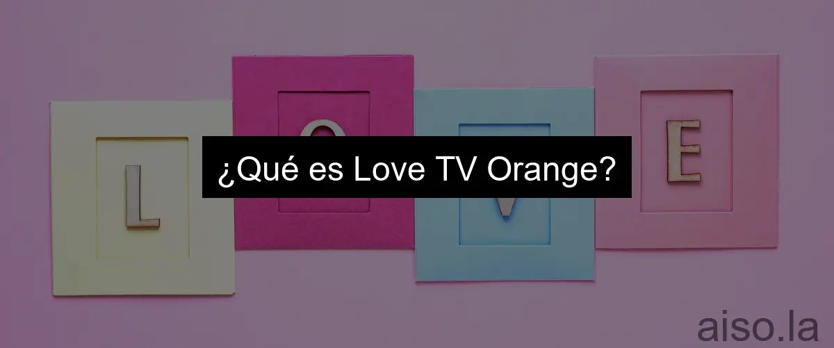 ¿Qué es Love TV Orange?