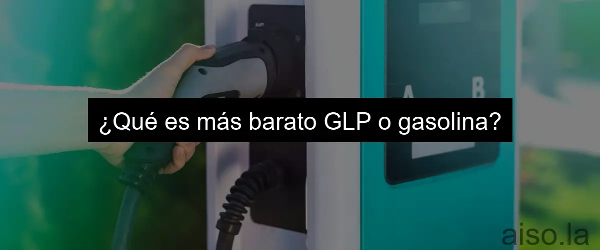 ¿Qué es más barato GLP o gasolina?