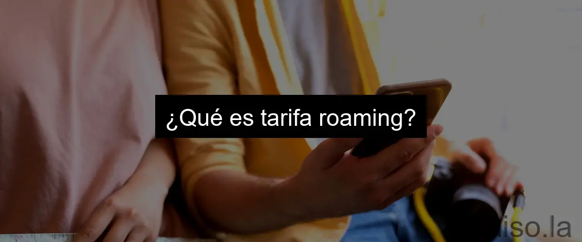 ¿Qué es tarifa roaming?