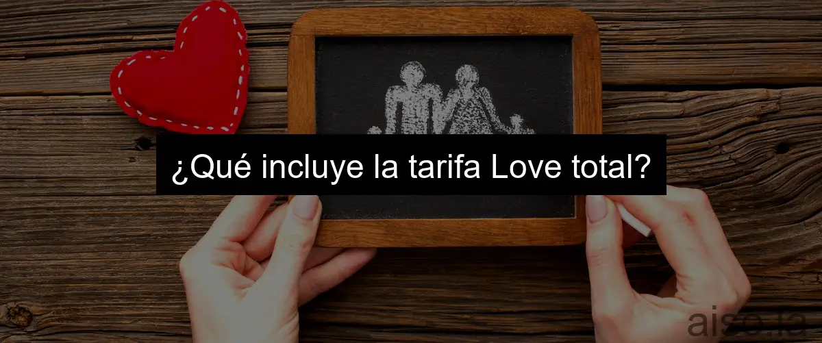 ¿Qué incluye la tarifa Love total?