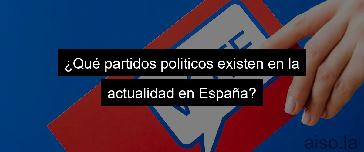 ¿Qué partidos politicos existen en la actualidad en España?