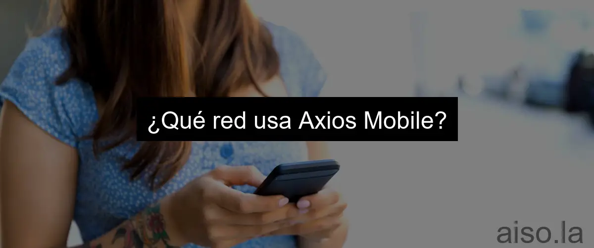 ¿Qué red usa Axios Mobile?