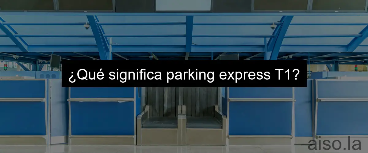 ¿Qué significa parking express T1?