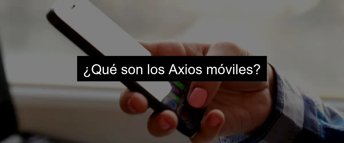 ¿Qué son los Axios móviles?