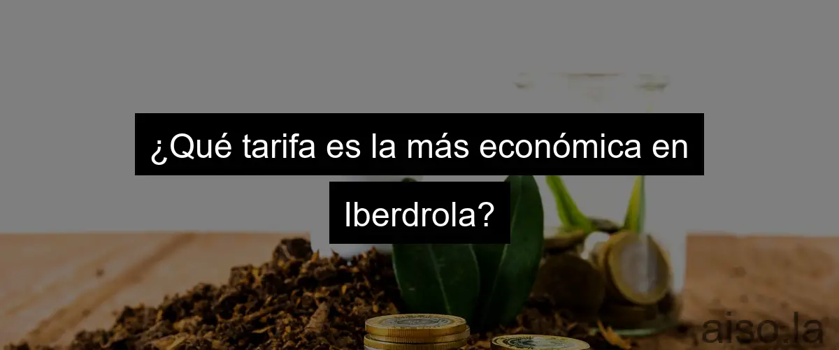 ¿Qué tarifa es la más económica en Iberdrola?