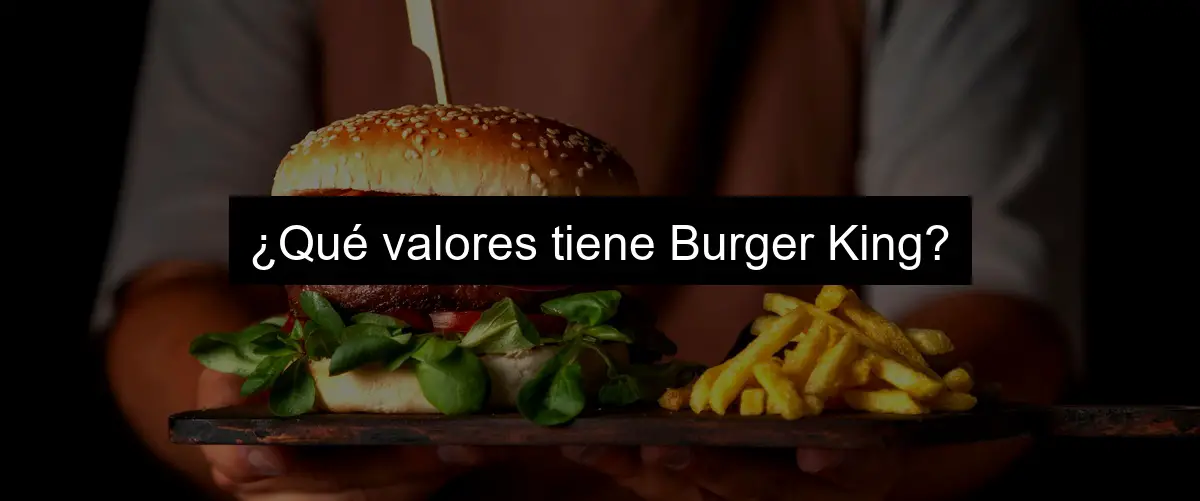 ¿Qué valores tiene Burger King?