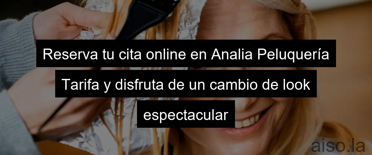 Reserva tu cita online en Analia Peluquería Tarifa y disfruta de un cambio de look espectacular