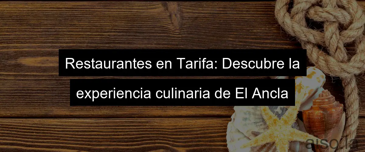 Restaurantes en Tarifa: Descubre la experiencia culinaria de El Ancla