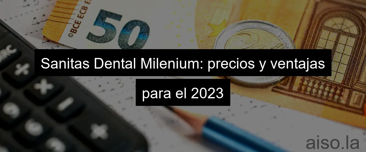Sanitas Dental Milenium: precios y ventajas para el 2023