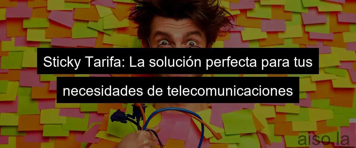 Sticky Tarifa: La solución perfecta para tus necesidades de telecomunicaciones