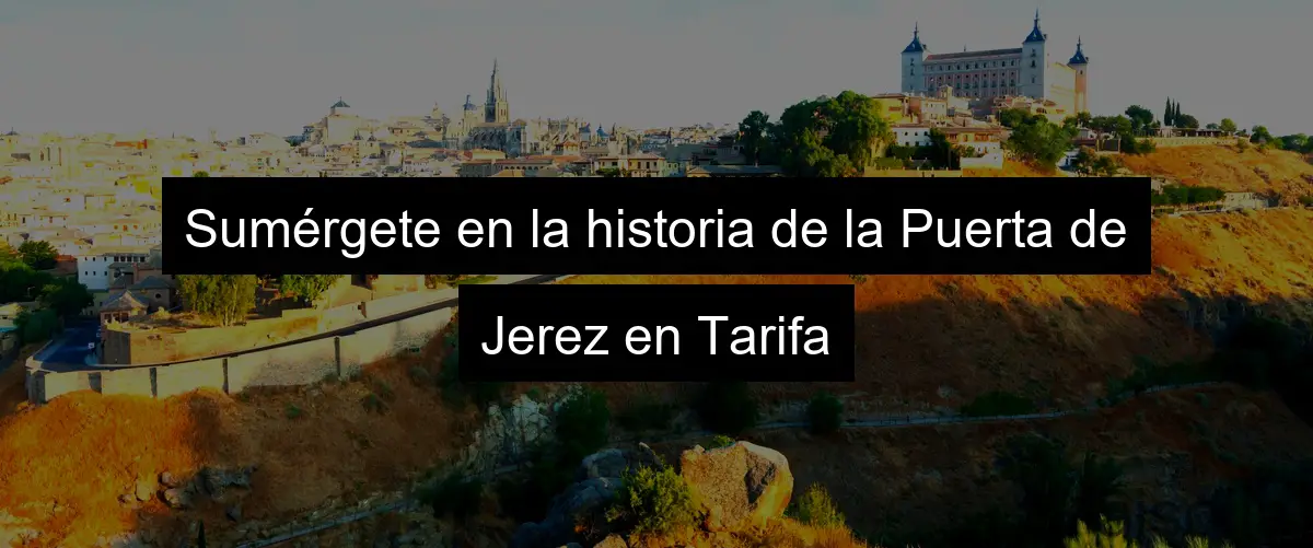 Sumérgete en la historia de la Puerta de Jerez en Tarifa