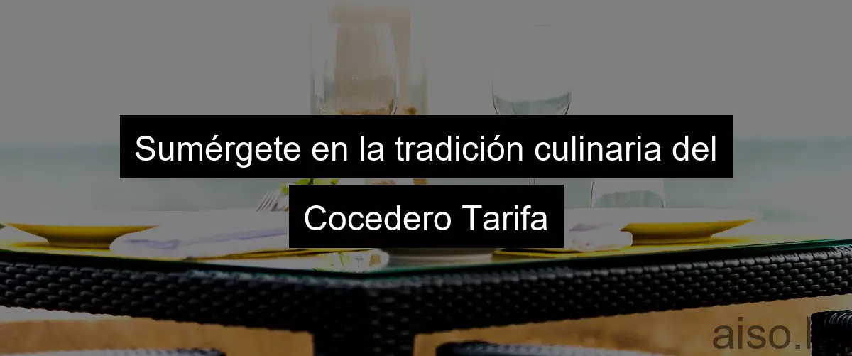 Sumérgete en la tradición culinaria del Cocedero Tarifa