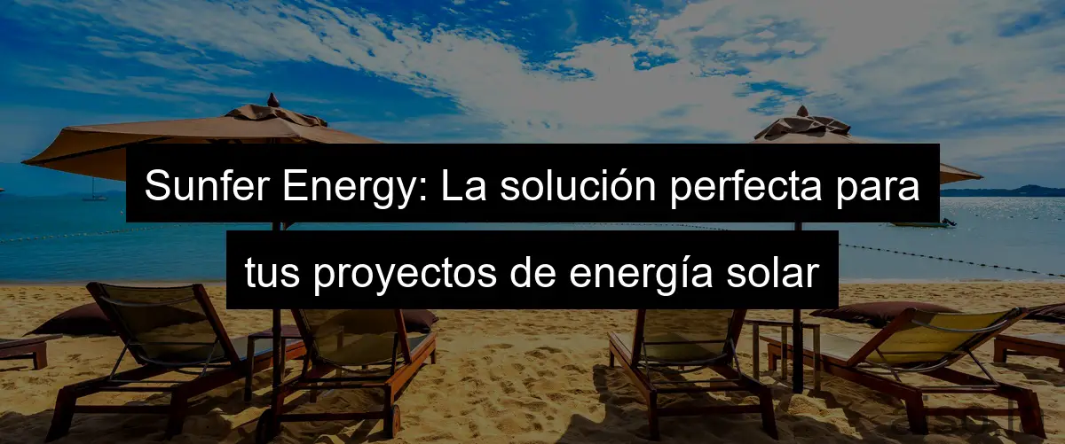 Sunfer Energy: La solución perfecta para tus proyectos de energía solar
