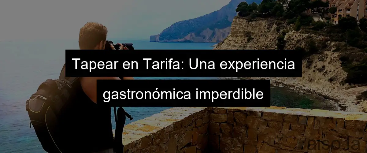 Tapear en Tarifa: Una experiencia gastronómica imperdible