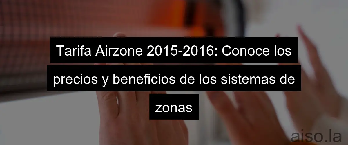 Tarifa Airzone 2015-2016: Conoce los precios y beneficios de los sistemas de zonas
