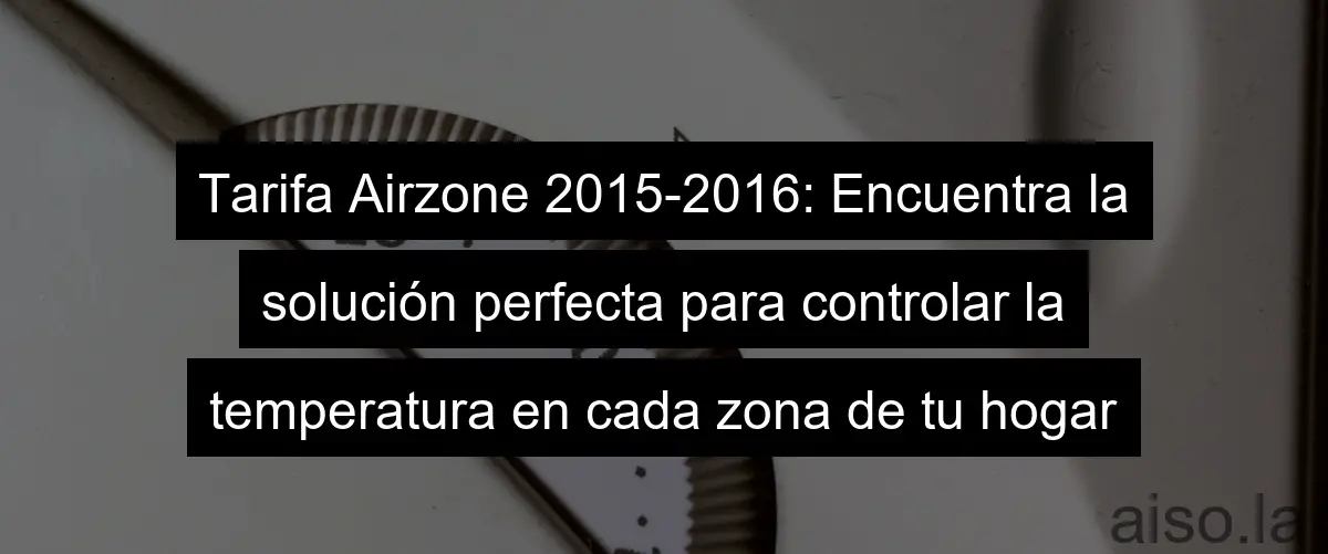 Tarifa Airzone 2015-2016: Encuentra la solución perfecta para controlar la temperatura en cada zona de tu hogar