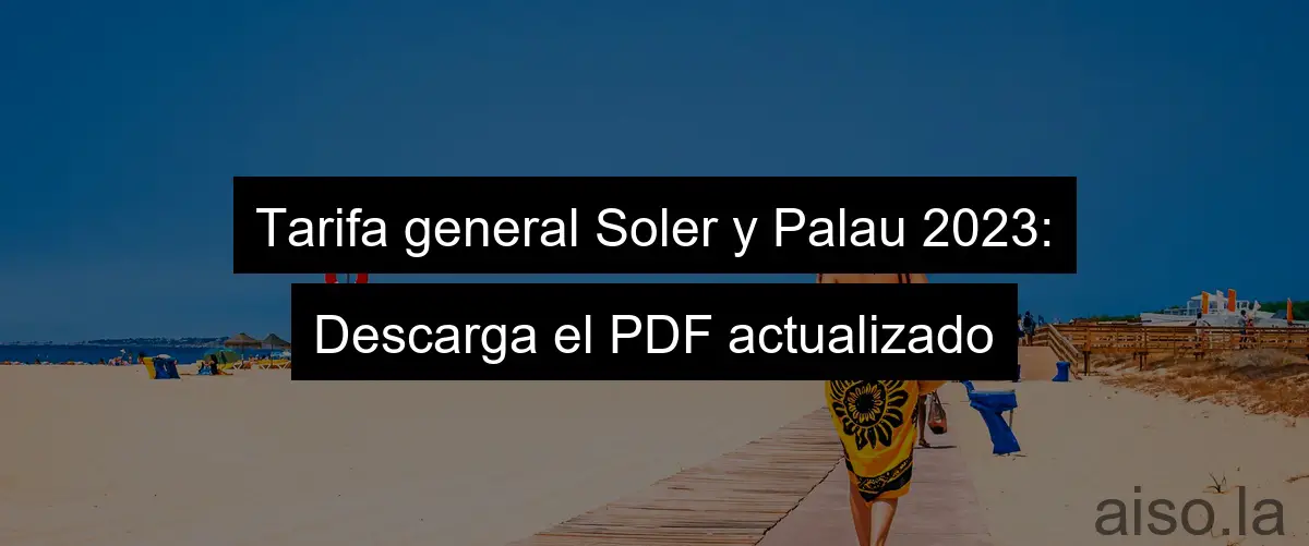 Tarifa general Soler y Palau 2023: Descarga el PDF actualizado
