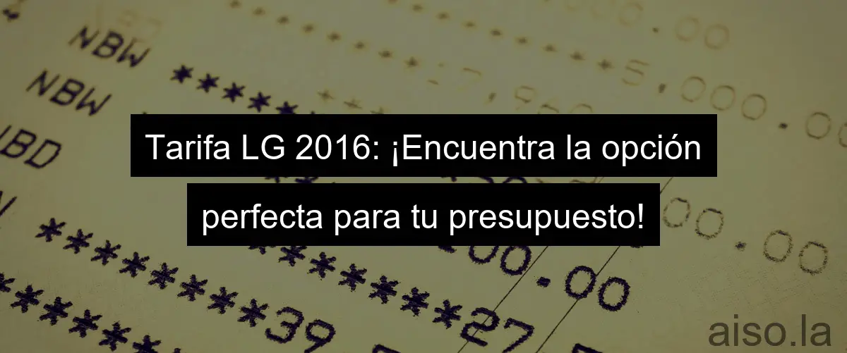 Tarifa LG 2016: ¡Encuentra la opción perfecta para tu presupuesto!