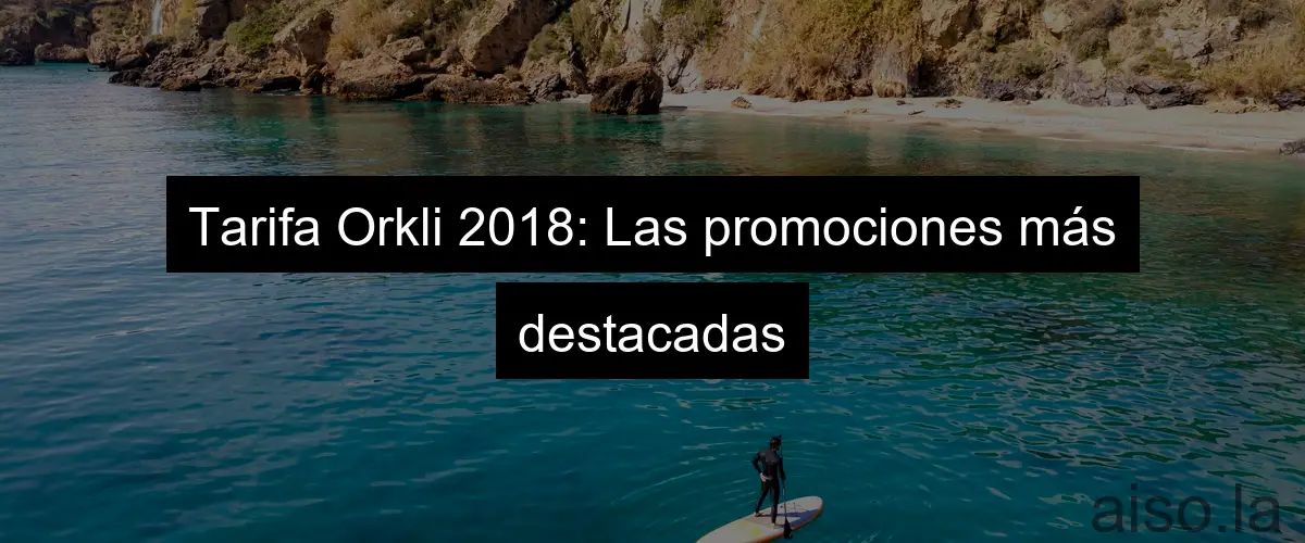 Tarifa Orkli 2018: Las promociones más destacadas