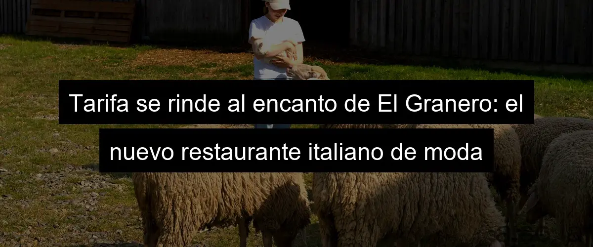Tarifa se rinde al encanto de El Granero: el nuevo restaurante italiano de moda