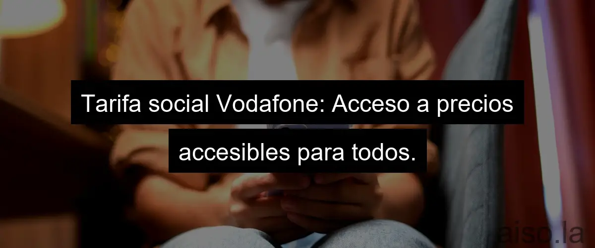 Tarifa social Vodafone: Acceso a precios accesibles para todos.