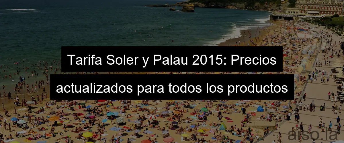 Tarifa Soler y Palau 2015: Precios actualizados para todos los productos